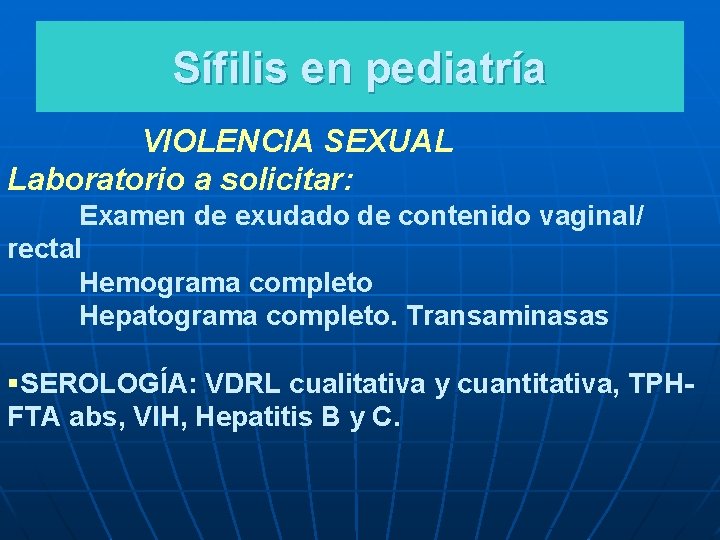 Sífilis en pediatría VIOLENCIA SEXUAL Laboratorio a solicitar: Examen de exudado de contenido vaginal/