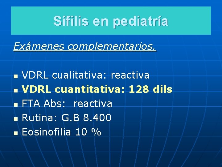 Sífilis en pediatría Exámenes complementarios. n n n VDRL cualitativa: reactiva VDRL cuantitativa: 128
