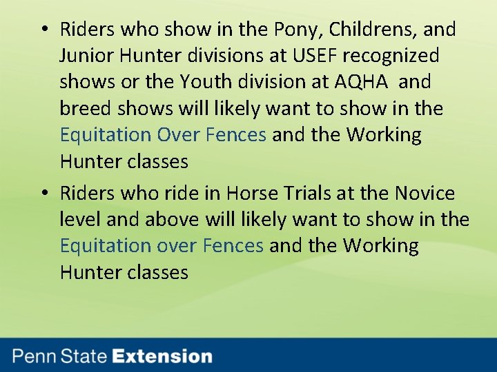  • Riders who show in the Pony, Childrens, and Junior Hunter divisions at