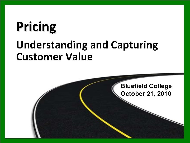 Pricing Understanding and Capturing Customer Value Bluefield College October 21, 2010 