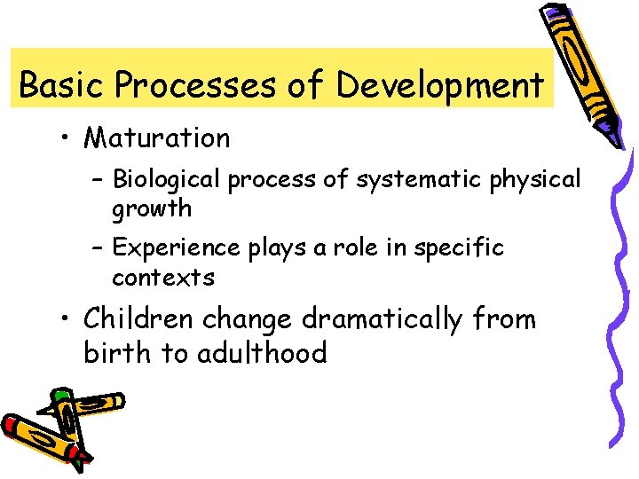 Basic Processes of Development • Maturation – Biological process of systematic physical growth –