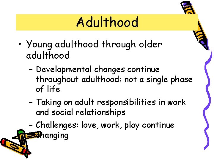 Adulthood • Young adulthood through older adulthood – Developmental changes continue throughout adulthood: not