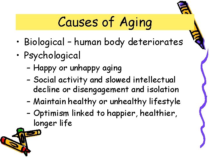 Causes of Aging • Biological – human body deteriorates • Psychological – Happy or