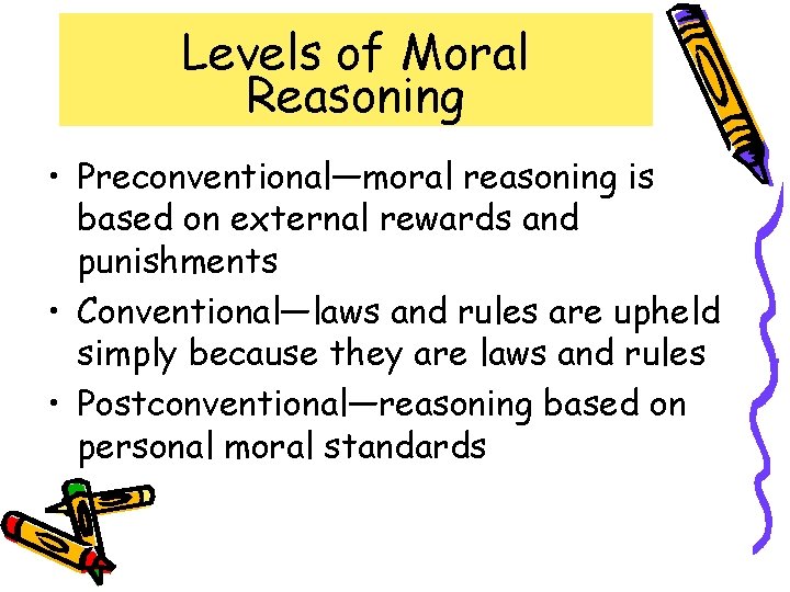 Levels of Moral Reasoning • Preconventional—moral reasoning is based on external rewards and punishments