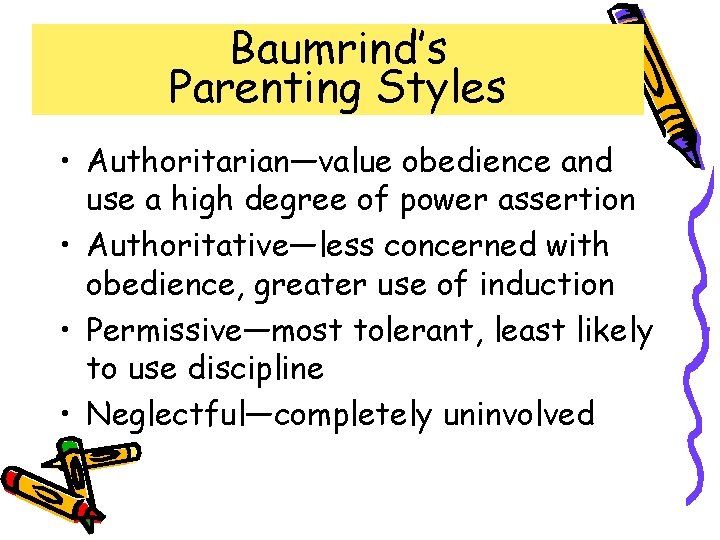 Baumrind’s Parenting Styles • Authoritarian—value obedience and use a high degree of power assertion