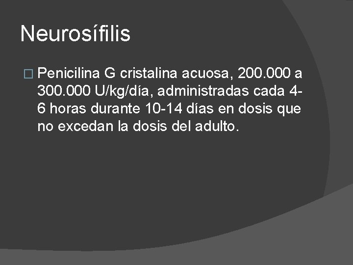 Neurosífilis � Penicilina G cristalina acuosa, 200. 000 a 300. 000 U/kg/día, administradas cada