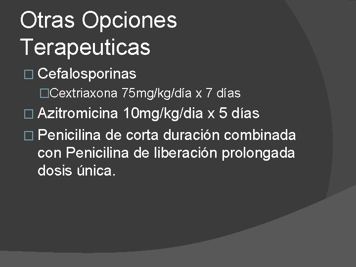 Otras Opciones Terapeuticas � Cefalosporinas �Cextriaxona 75 mg/kg/día x 7 días � Azitromicina 10