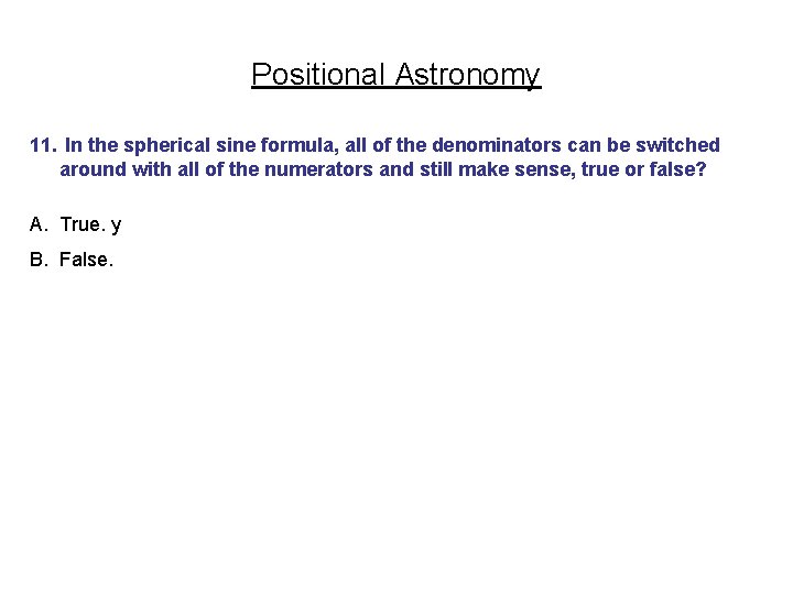 Positional Astronomy 11. In the spherical sine formula, all of the denominators can be