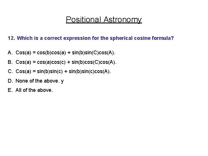 Positional Astronomy 12. Which is a correct expression for the spherical cosine formula? A.