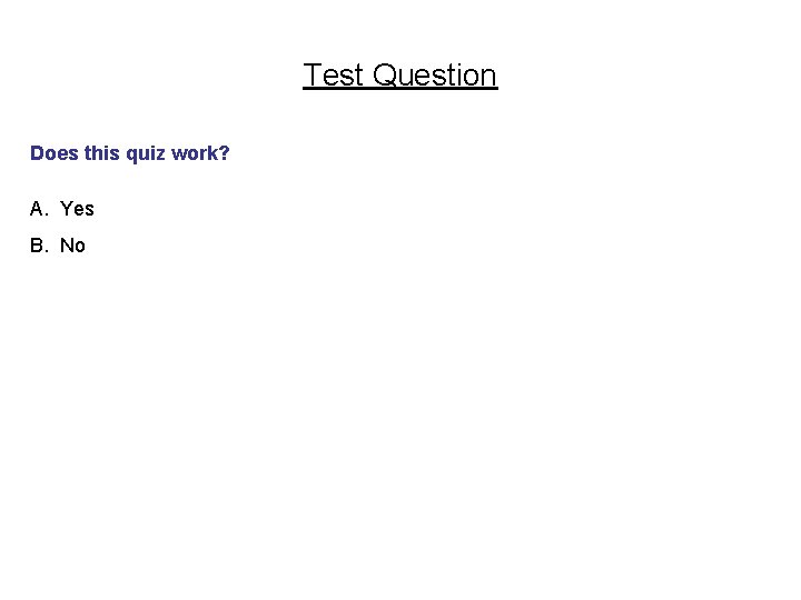 Test Question Does this quiz work? A. Yes B. No 