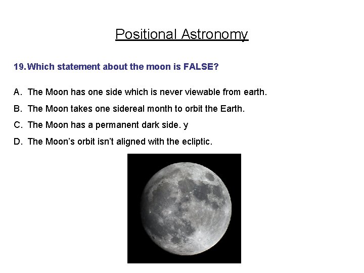 Positional Astronomy 19. Which statement about the moon is FALSE? A. The Moon has