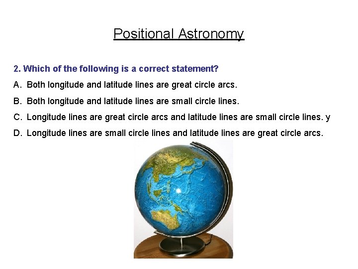 Positional Astronomy 2. Which of the following is a correct statement? A. Both longitude