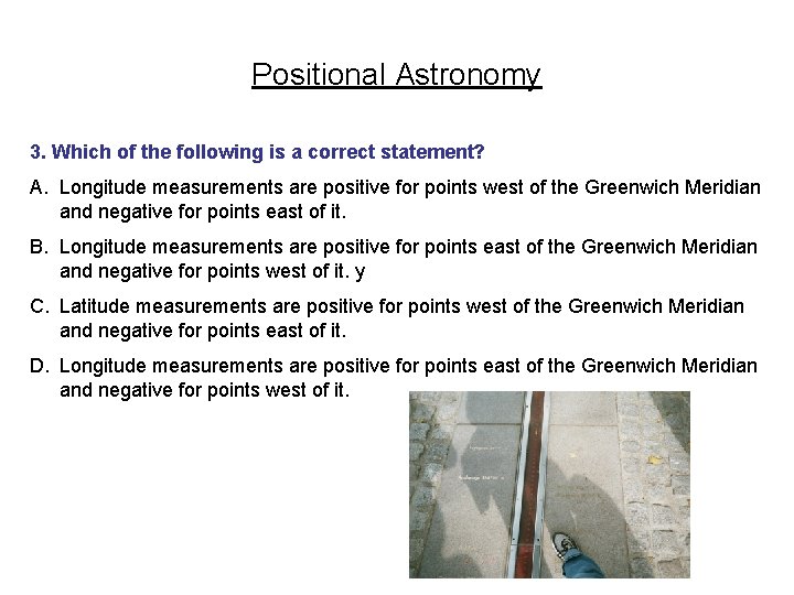 Positional Astronomy 3. Which of the following is a correct statement? A. Longitude measurements