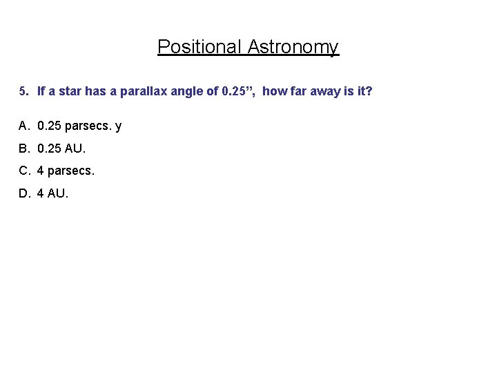 Positional Astronomy 5. If a star has a parallax angle of 0. 25”, how