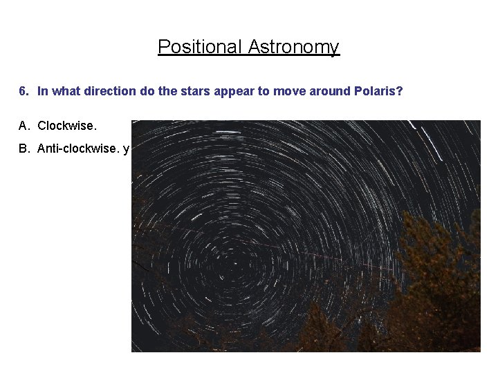 Positional Astronomy 6. In what direction do the stars appear to move around Polaris?