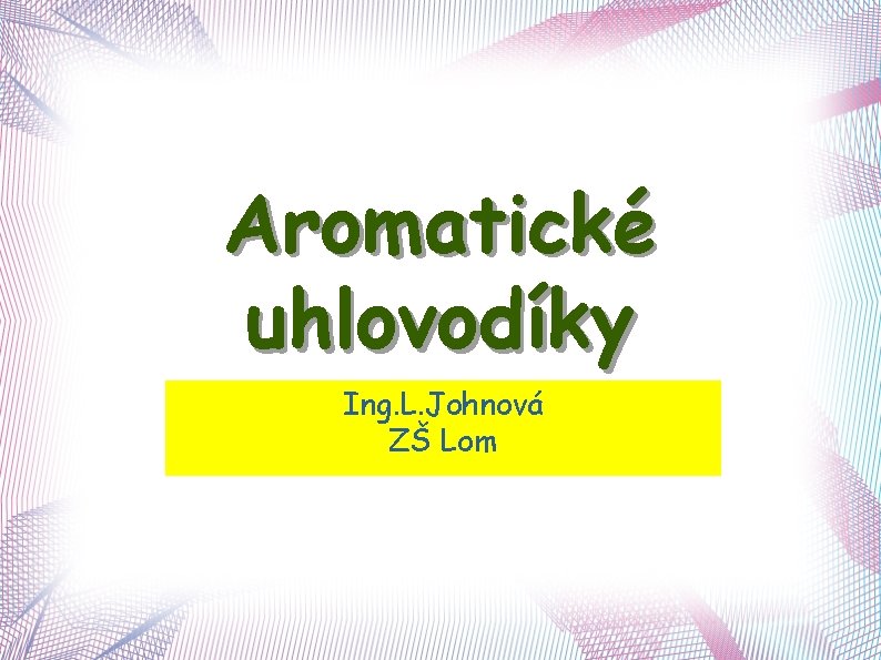 Aromatické uhlovodíky Ing. L. Johnová ZŠ Lom 