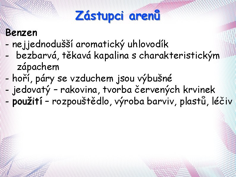 Zástupci arenů Benzen - nejjednodušší aromatický uhlovodík - bezbarvá, těkavá kapalina s charakteristickým zápachem