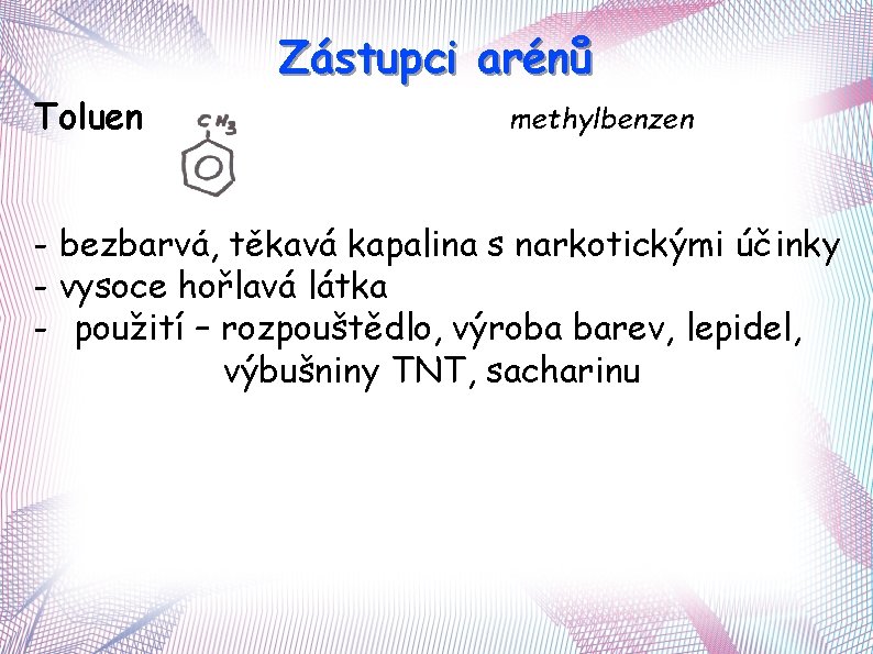 Zástupci arénů Toluen methylbenzen - bezbarvá, těkavá kapalina s narkotickými účinky - vysoce hořlavá