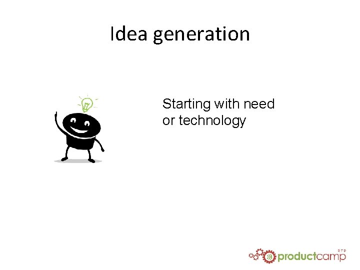 Idea generation Starting with need or technology 