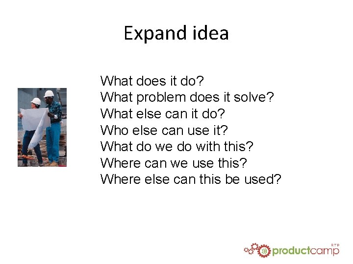 Expand idea What does it do? What problem does it solve? What else can