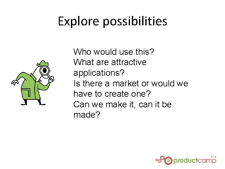 Explore possibilities Who would use this? What are attractive applications? Is there a market