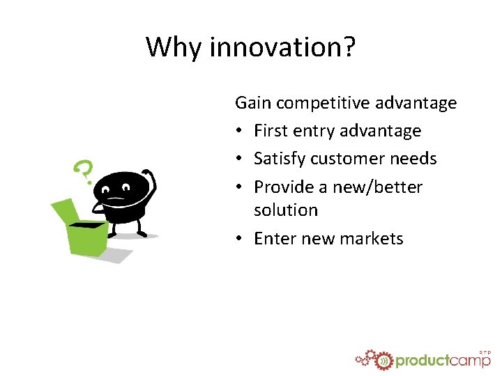 Why innovation? Gain competitive advantage • First entry advantage • Satisfy customer needs •