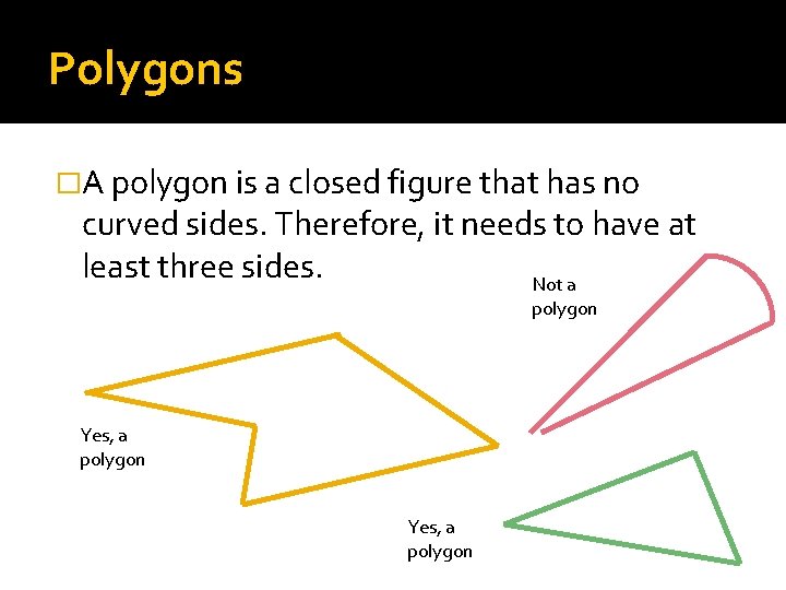 Polygons �A polygon is a closed figure that has no curved sides. Therefore, it