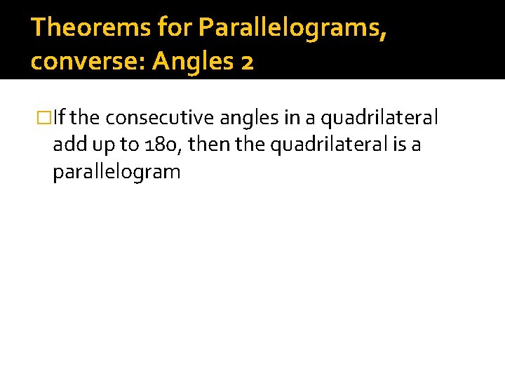 Theorems for Parallelograms, converse: Angles 2 �If the consecutive angles in a quadrilateral add