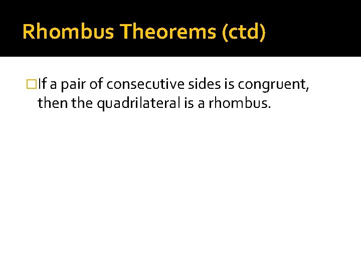 Rhombus Theorems (ctd) �If a pair of consecutive sides is congruent, then the quadrilateral