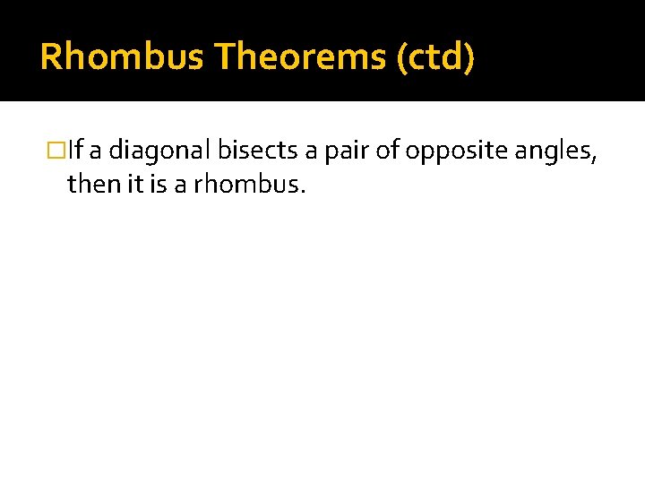 Rhombus Theorems (ctd) �If a diagonal bisects a pair of opposite angles, then it