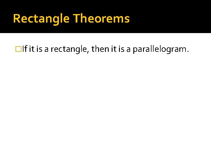 Rectangle Theorems �If it is a rectangle, then it is a parallelogram. 