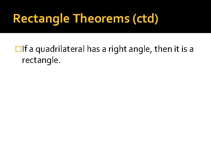 Rectangle Theorems (ctd) �If a quadrilateral has a right angle, then it is a