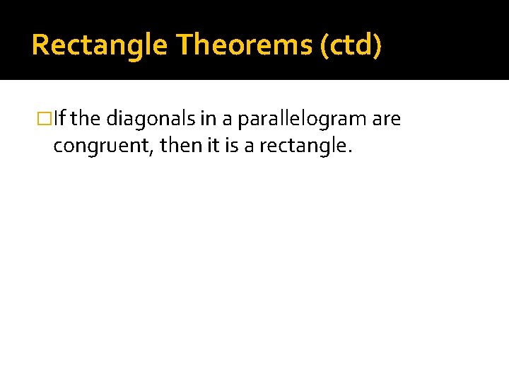 Rectangle Theorems (ctd) �If the diagonals in a parallelogram are congruent, then it is