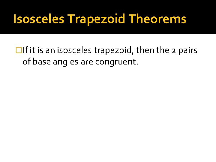 Isosceles Trapezoid Theorems �If it is an isosceles trapezoid, then the 2 pairs of