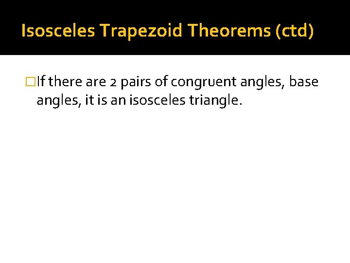 Isosceles Trapezoid Theorems (ctd) �If there are 2 pairs of congruent angles, base angles,