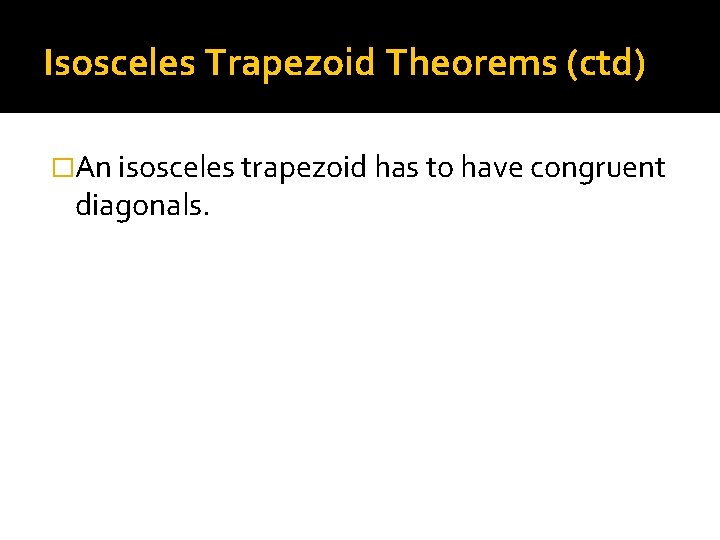 Isosceles Trapezoid Theorems (ctd) �An isosceles trapezoid has to have congruent diagonals. 