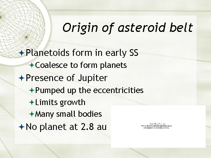 Origin of asteroid belt Planetoids form in early SS Coalesce to form planets Presence