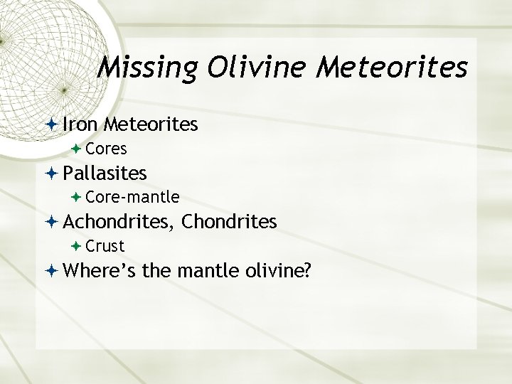 Missing Olivine Meteorites Iron Meteorites Cores Pallasites Core-mantle Achondrites, Chondrites Crust Where’s the mantle