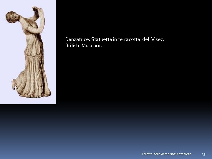 Danzatrice. Statuetta in terracotta del IV sec. British Museum. Il teatro della democrazia ateniese