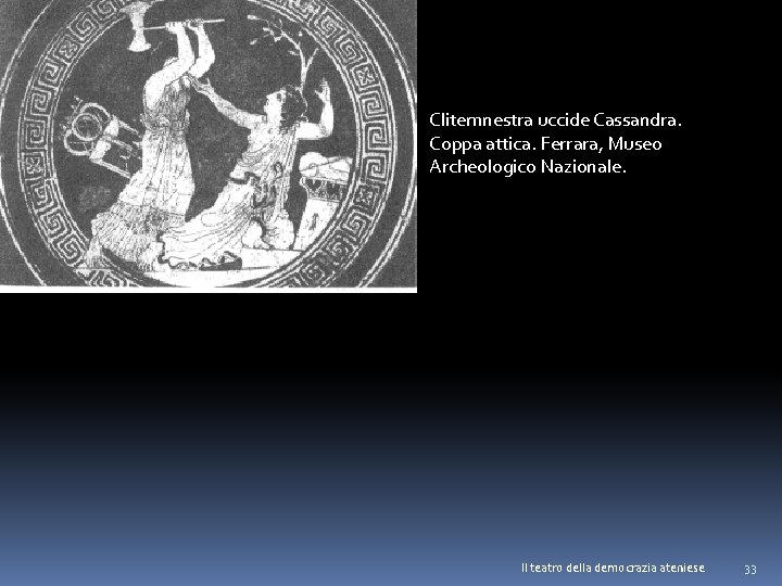 Clitemnestra uccide Cassandra. Coppa attica. Ferrara, Museo Archeologico Nazionale. Il teatro della democrazia ateniese