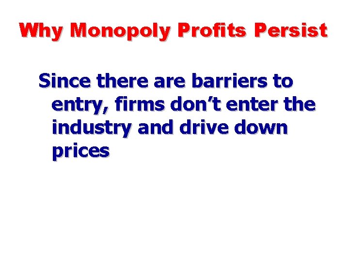 Why Monopoly Profits Persist Since there are barriers to entry, firms don’t enter the