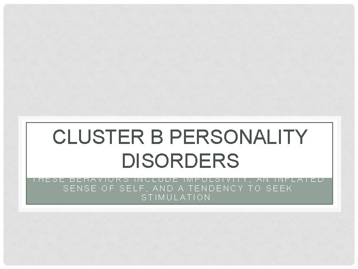 CLUSTER B PERSONALITY DISORDERS THESE BEHAVIORS INCLUDE IMPULSIVITY, AN INFLATED SENSE OF SELF, AND