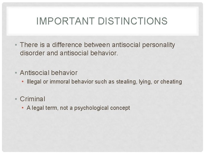 IMPORTANT DISTINCTIONS • There is a difference between antisocial personality disorder and antisocial behavior.