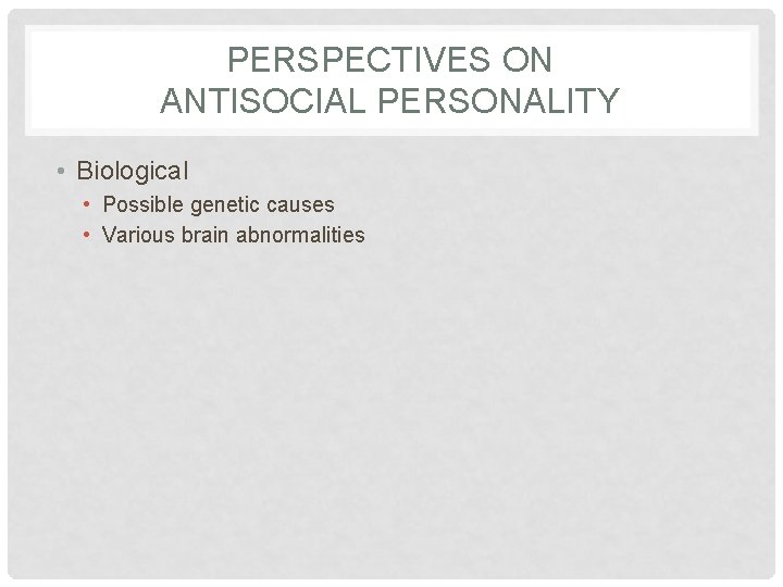 PERSPECTIVES ON ANTISOCIAL PERSONALITY • Biological • Possible genetic causes • Various brain abnormalities