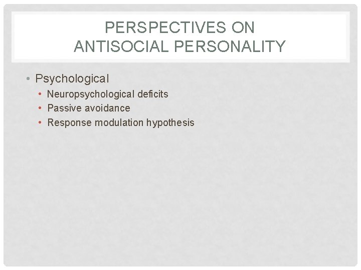 PERSPECTIVES ON ANTISOCIAL PERSONALITY • Psychological • Neuropsychological deficits • Passive avoidance • Response