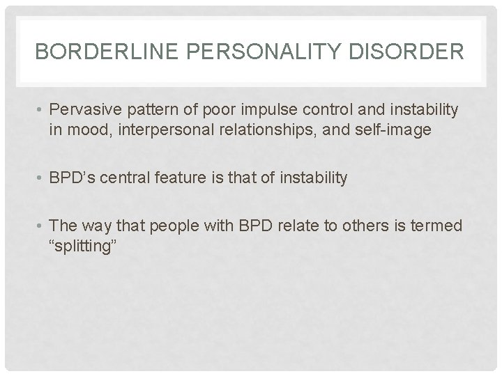 BORDERLINE PERSONALITY DISORDER • Pervasive pattern of poor impulse control and instability in mood,