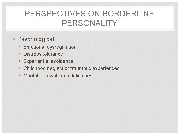 PERSPECTIVES ON BORDERLINE PERSONALITY • Psychological • • • Emotional dysregulation Distress tolerance Experiential