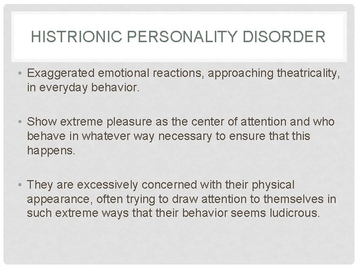 HISTRIONIC PERSONALITY DISORDER • Exaggerated emotional reactions, approaching theatricality, in everyday behavior. • Show