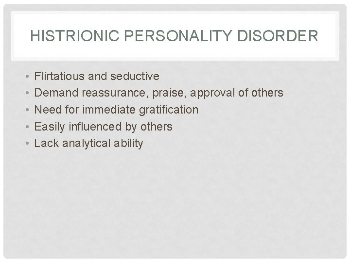 HISTRIONIC PERSONALITY DISORDER • • • Flirtatious and seductive Demand reassurance, praise, approval of