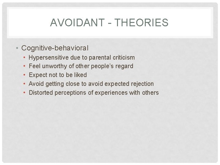 AVOIDANT - THEORIES • Cognitive-behavioral • • • Hypersensitive due to parental criticism Feel